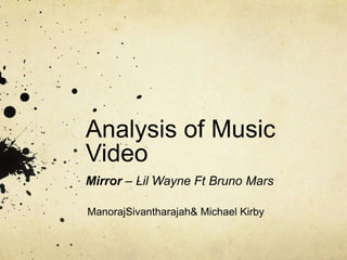 Analysis of Music
Video
Mirror – Lil Wayne Ft Bruno Mars

ManorajSivantharajah& Michael Kirby
 
