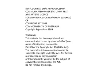 NOTICE ON MATERIAL REPRODUCED OR COMMUNICATED UNDER STATUTORY TEXT AND ARTISTIC LICENCEFORM OF NOTICE FOR PARAGRAPH 135ZXA(a) OFCOPYRIGHT ACT 1968COMMONWEALTH OF AUSTRALIACopyright Regulations 1969 WARNINGThis material has been reproduced and communicated to you by or on behalf of [insert name of institution] pursuant toPart VB of the Copyright Act 1968 (the Act).The material in this communication may be subject to copyright under the Act. Any further reproduction or communicationof this material by you may be the subject of copyright protection under the Act.Do not remove this notice. 