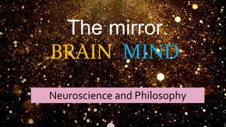 The mirror
BRAIN MIND
Neuroscience and Philosophy
 