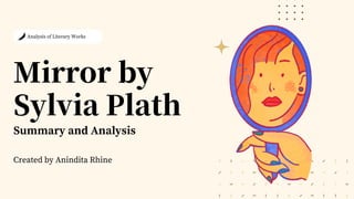 Mirror by
Sylvia Plath
Created by Anindita Rhine
Analysis of Literary Works
Summary and Analysis
 