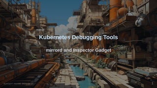 Kubernetes Debugging Tools
mirrord and Inspector Gadget
Konrad F. Heimel, 2023-08-17 1
 