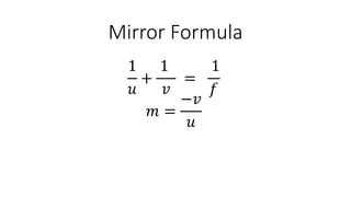 Mirror Formula
1
𝑢
+
1
𝑣
=
1
𝑓
𝑚 =
−𝑣
𝑢
 