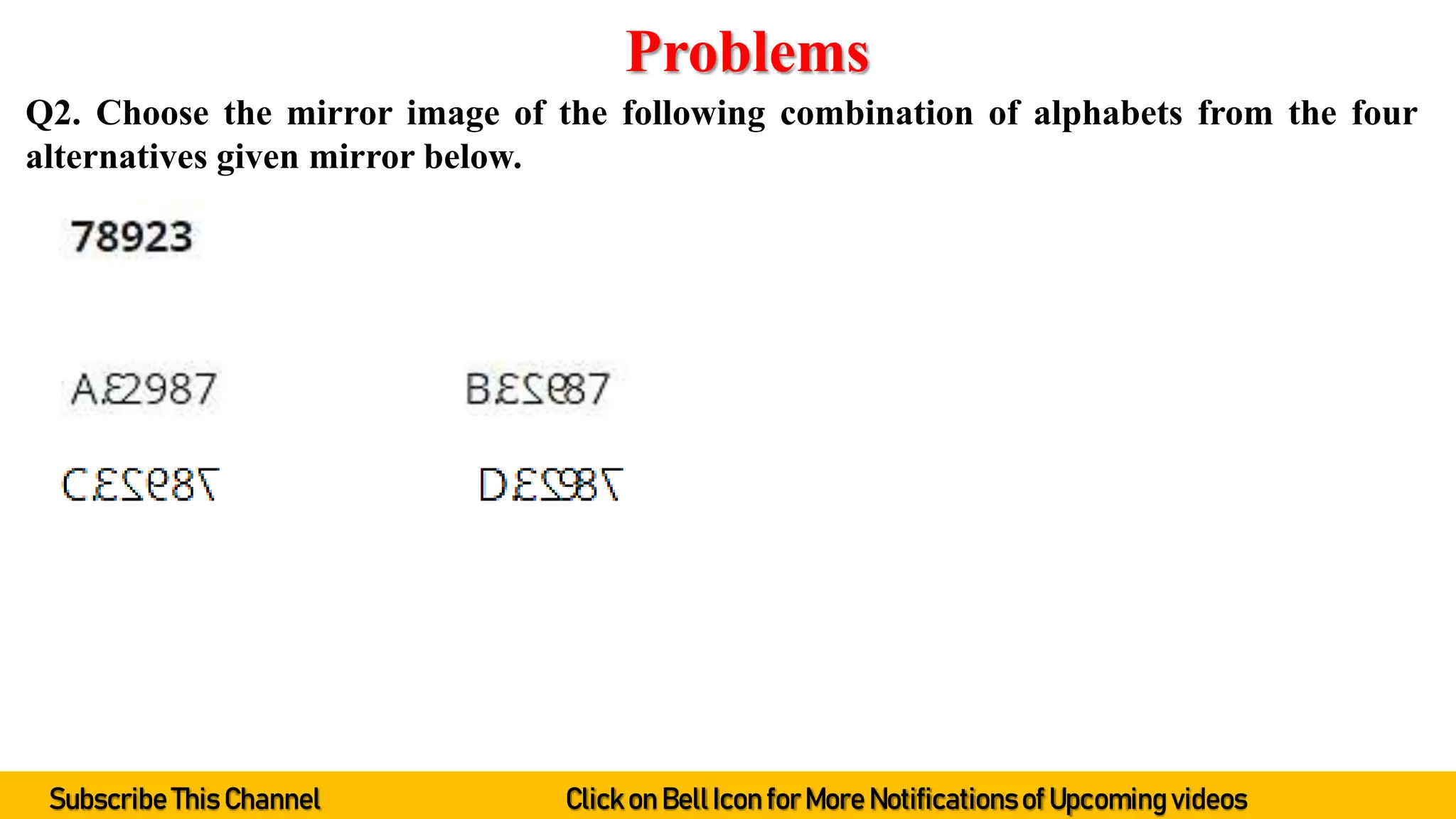 Q2. Choose the mirror image of the following combination of alphabets from the four
alternatives given mirror below.
Problems
Subscribe This Channel Click on BellIcon forMore Notificationsof Upcoming videos
 