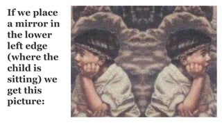 If we place
a mirror in
the lower
left edge
(where the
child is
sitting) we
get this
picture:
 