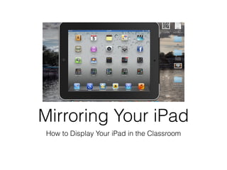 Mirroring Your iPad
 How to Display Your iPad in the Classroom
 