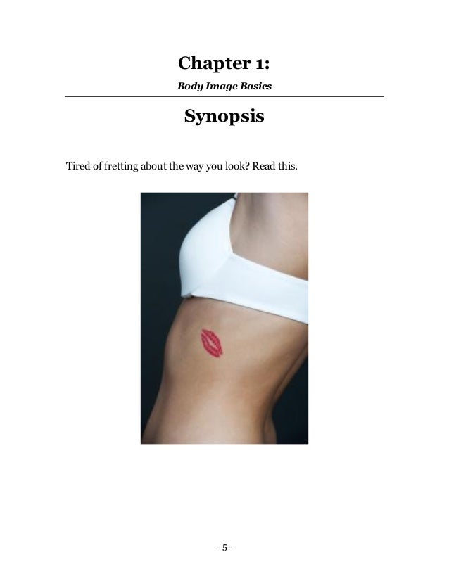 - 5 -
Chapter 1:
Body Image Basics
Synopsis
Tired of fretting about the way you look? Read this.
 