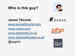 James Titcumb
www.jamestitcumb.com
www.roave.com
www.phphants.co.uk
www.phpsouthcoast.co.uk
@asgrim
Who is this guy?
 
