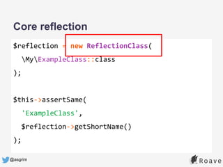 @asgrim
Core reflection
$reflection = new ReflectionClass(
MyExampleClass::class
);
$this->assertSame(
'ExampleClass',
$reflection->getShortName()
);
 