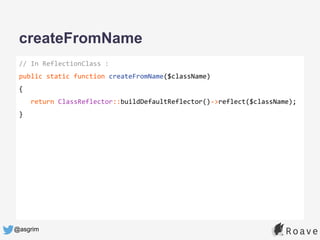 @asgrim
createFromName
// In ReflectionClass :
public static function createFromName($className)
{
return ClassReflector::buildDefaultReflector()->reflect($className);
}
 
