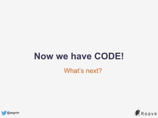 @asgrim
What’s next?
Now we have CODE!
 