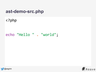 @asgrim
ast-demo-src.php
<?php
echo "Hello " . "world";
 