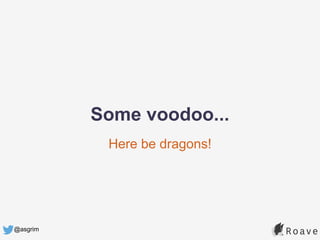 @asgrim
Here be dragons!
Some voodoo...
 