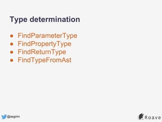 @asgrim
Type determination
● FindParameterType
● FindPropertyType
● FindReturnType
● FindTypeFromAst
 
