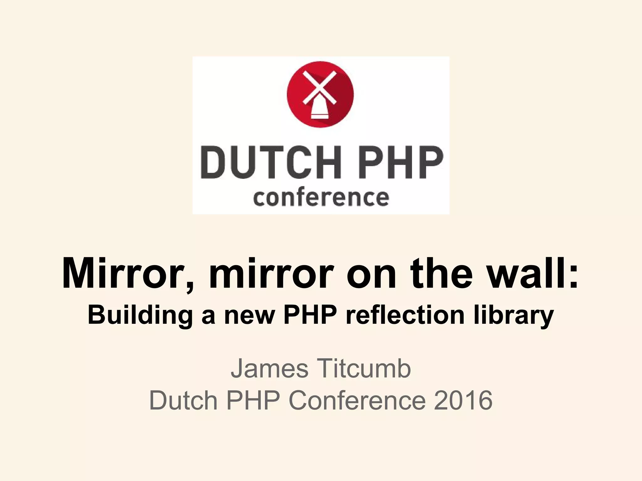 Mirror, mirror on the wall:
Building a new PHP reflection library
James Titcumb
Dutch PHP Conference 2016
 