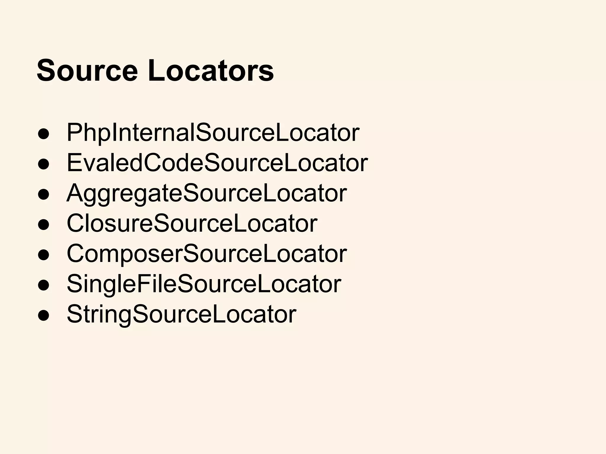 Source Locators
● PhpInternalSourceLocator
● EvaledCodeSourceLocator
● AggregateSourceLocator
● ClosureSourceLocator
● ComposerSourceLocator
● SingleFileSourceLocator
● StringSourceLocator
 