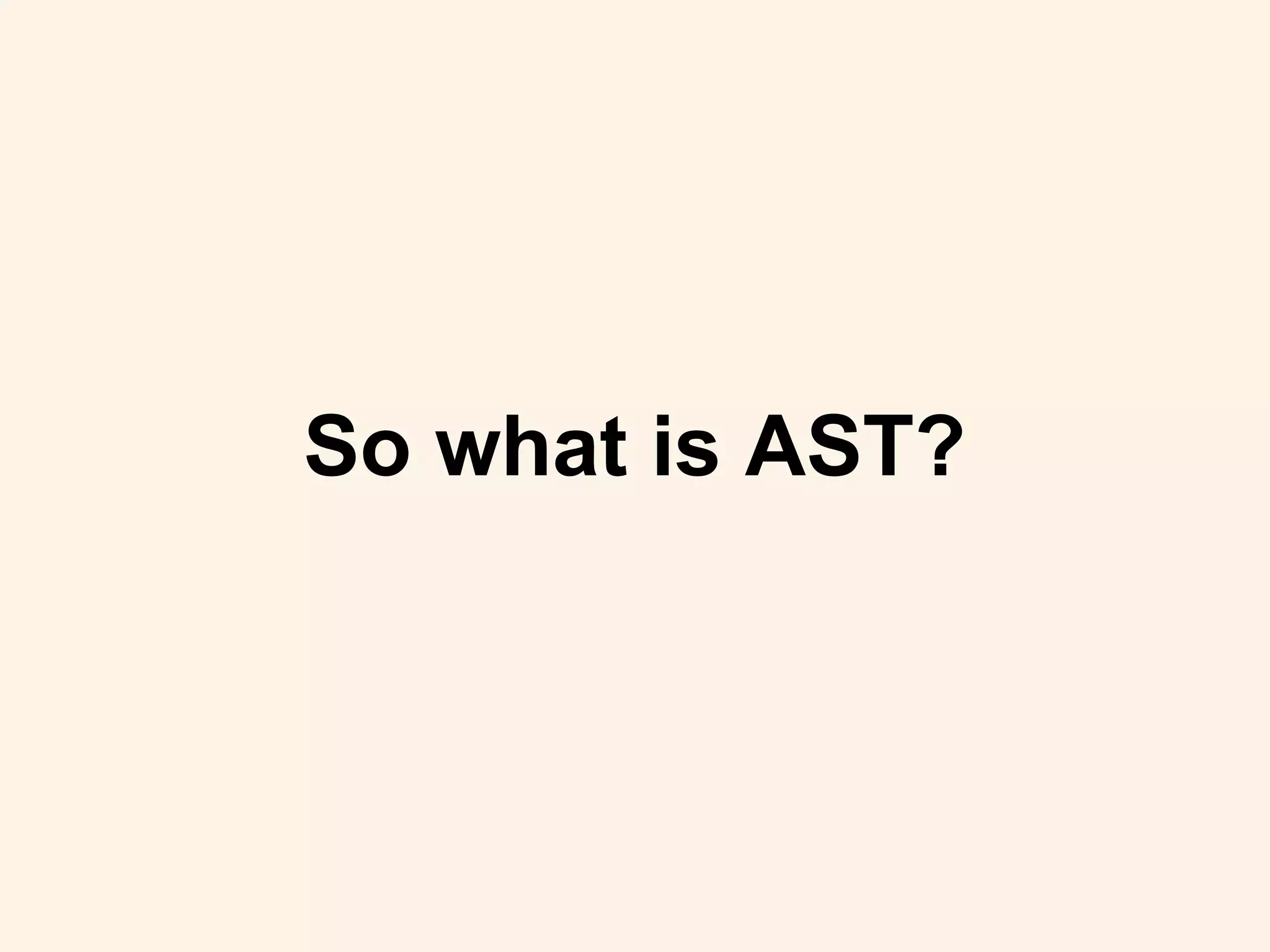 So what is AST?
 