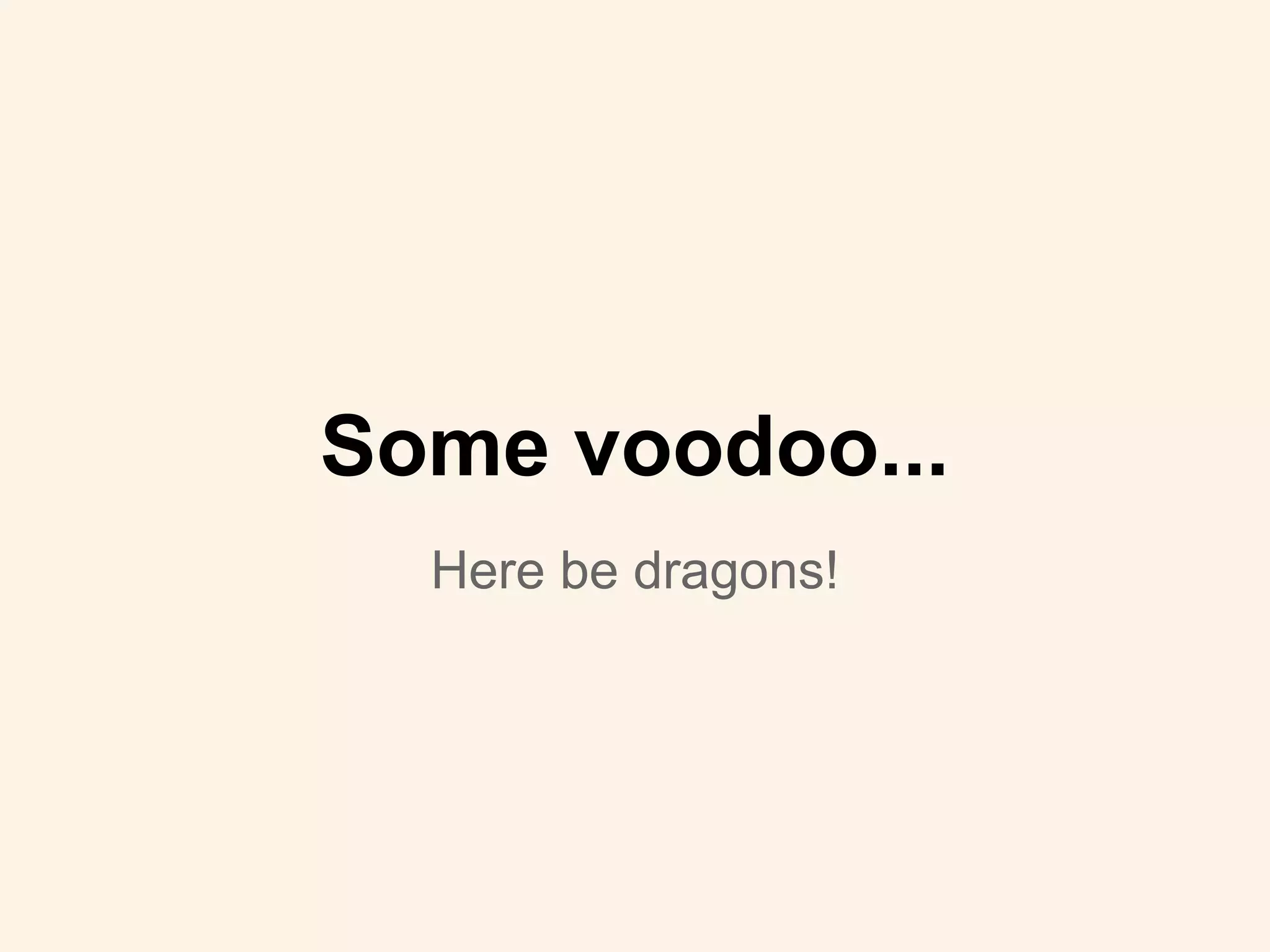 Here be dragons!
Some voodoo...
 
