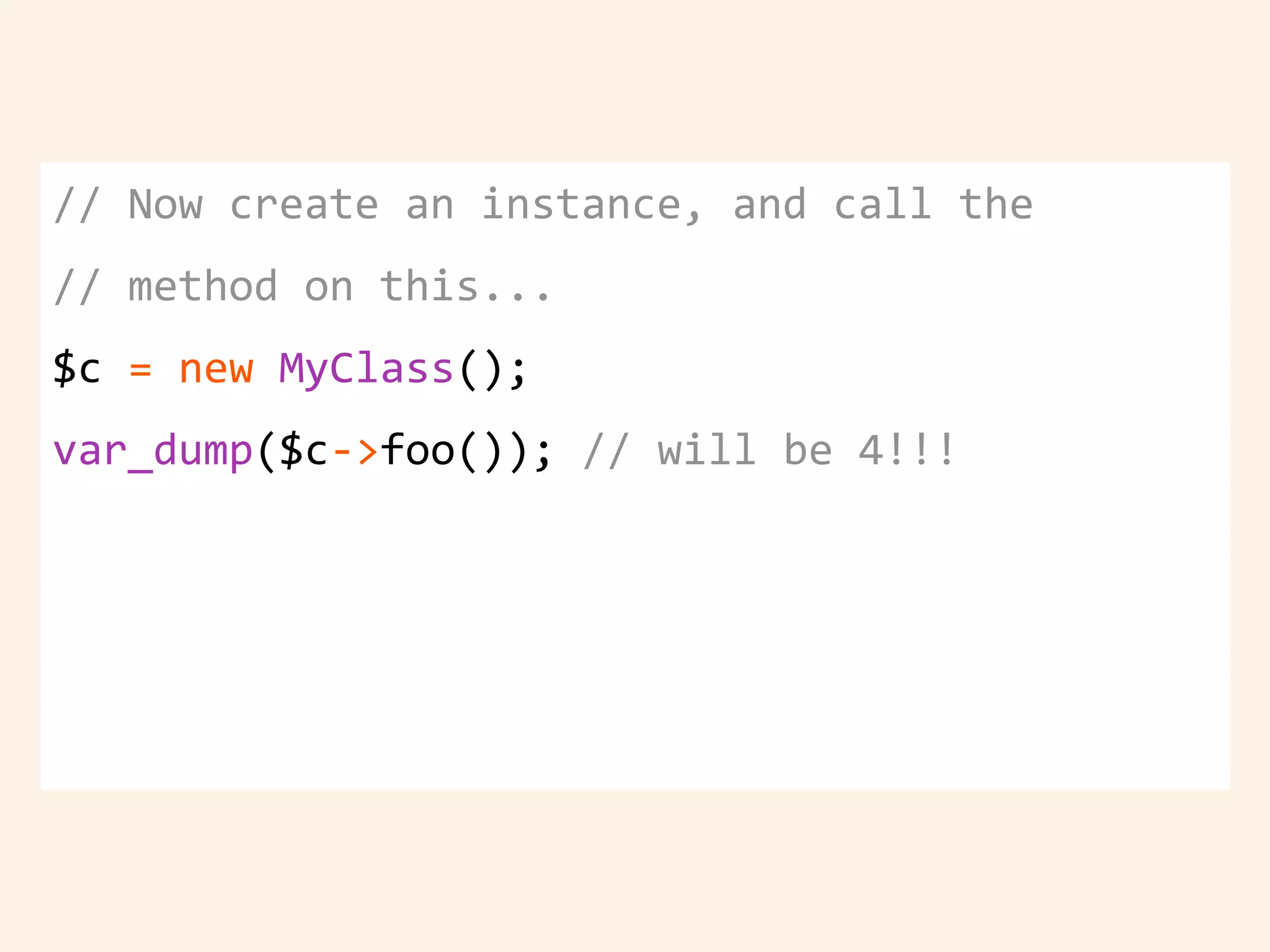 // Now create an instance, and call the
// method on this...
$c = new MyClass();
var_dump($c->foo()); // will be 4!!!
 