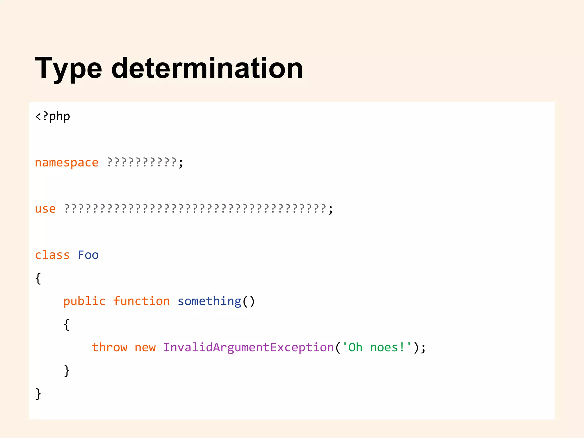 <?php
namespace ??????????;
use ?????????????????????????????????????;
class Foo
{
public function something()
{
throw new InvalidArgumentException('Oh noes!');
}
}
Type determination
 