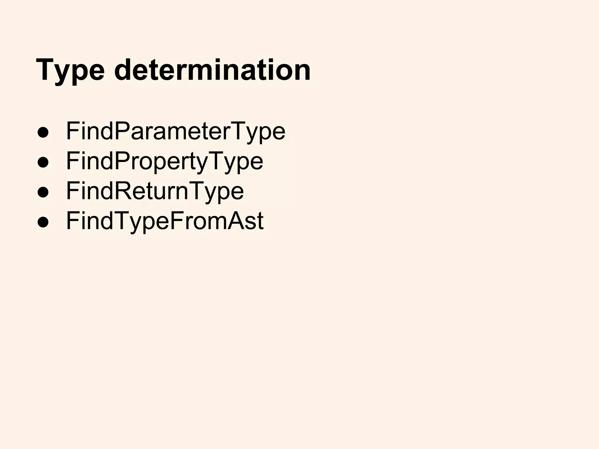 Type determination
● FindParameterType
● FindPropertyType
● FindReturnType
● FindTypeFromAst
 