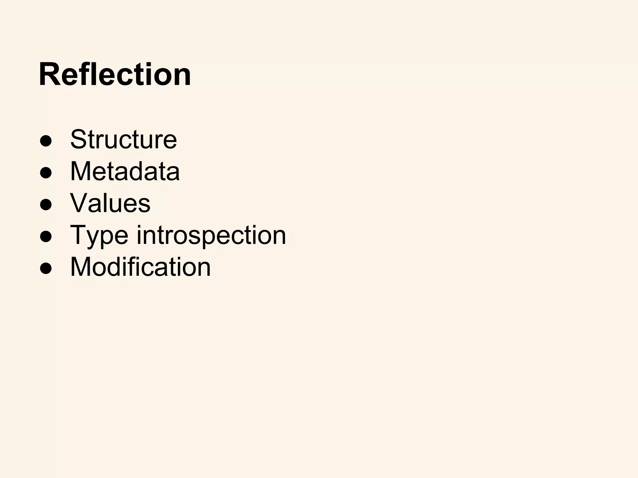 ● Structure
● Metadata
● Values
● Type introspection
● Modification
Reflection
 