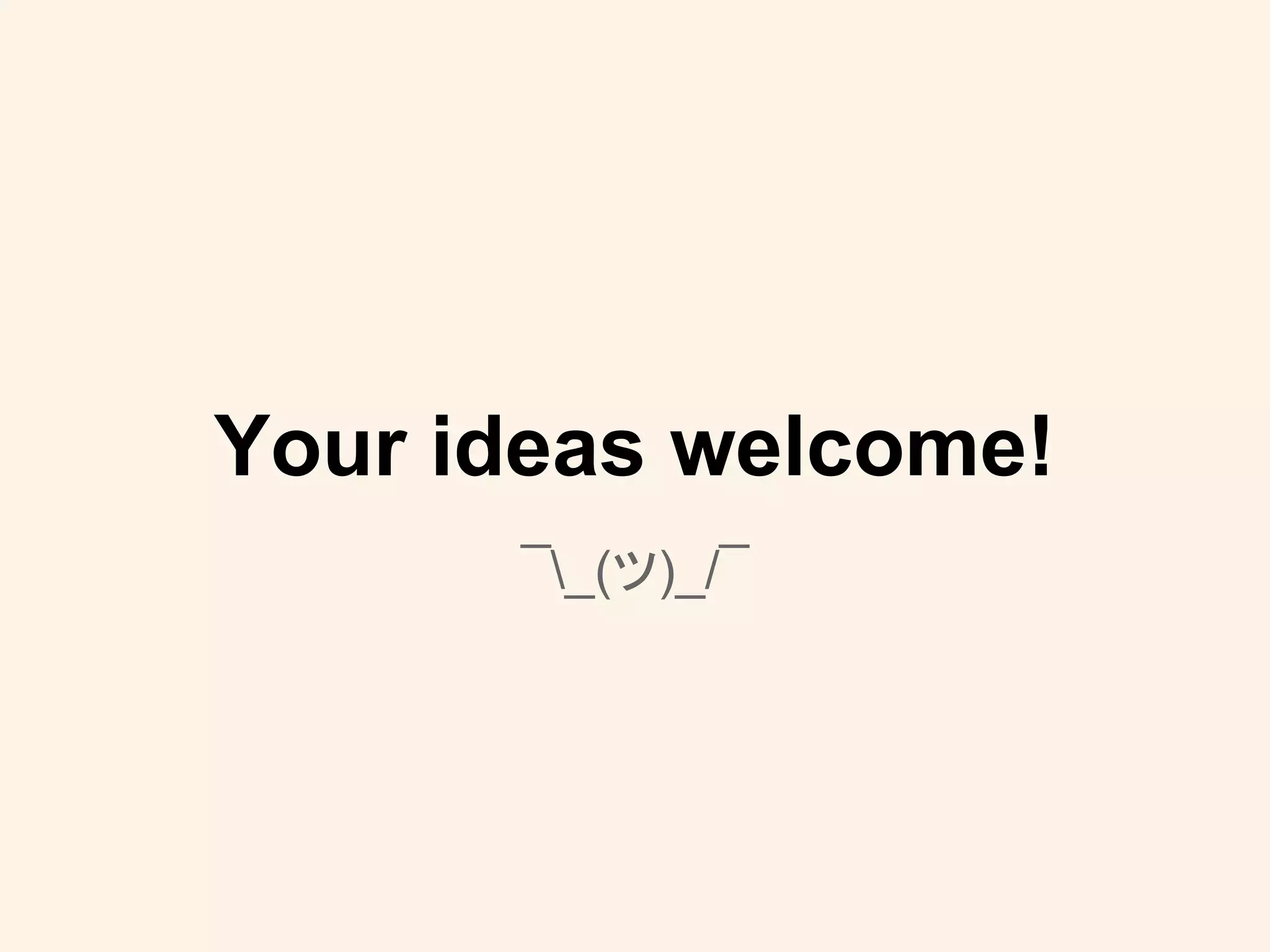 Your ideas welcome!
¯_(ツ)_/¯
 