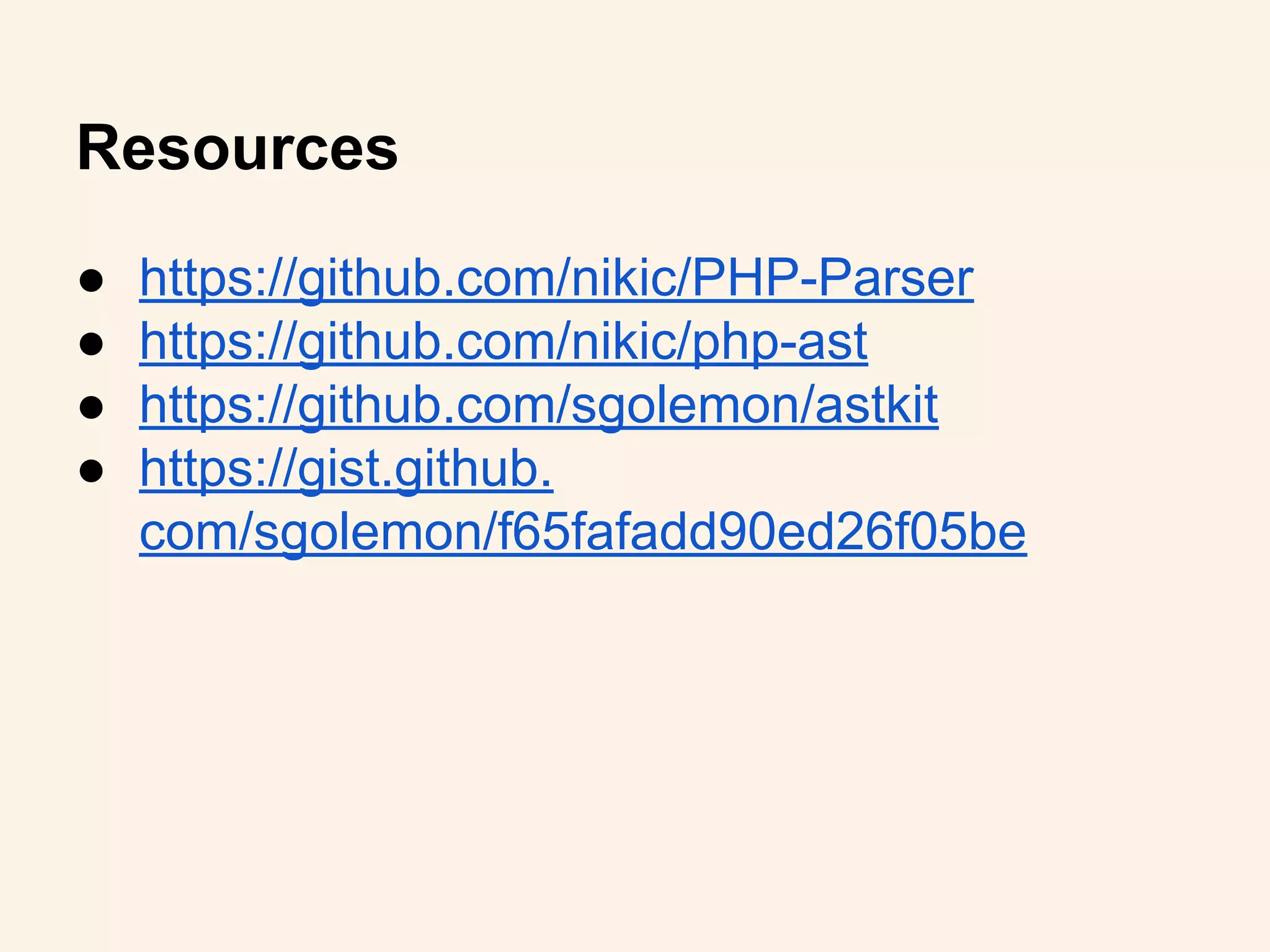 ● https://github.com/nikic/PHP-Parser
● https://github.com/nikic/php-ast
● https://github.com/sgolemon/astkit
● https://gist.github.
com/sgolemon/f65fafadd90ed26f05be
Resources
 