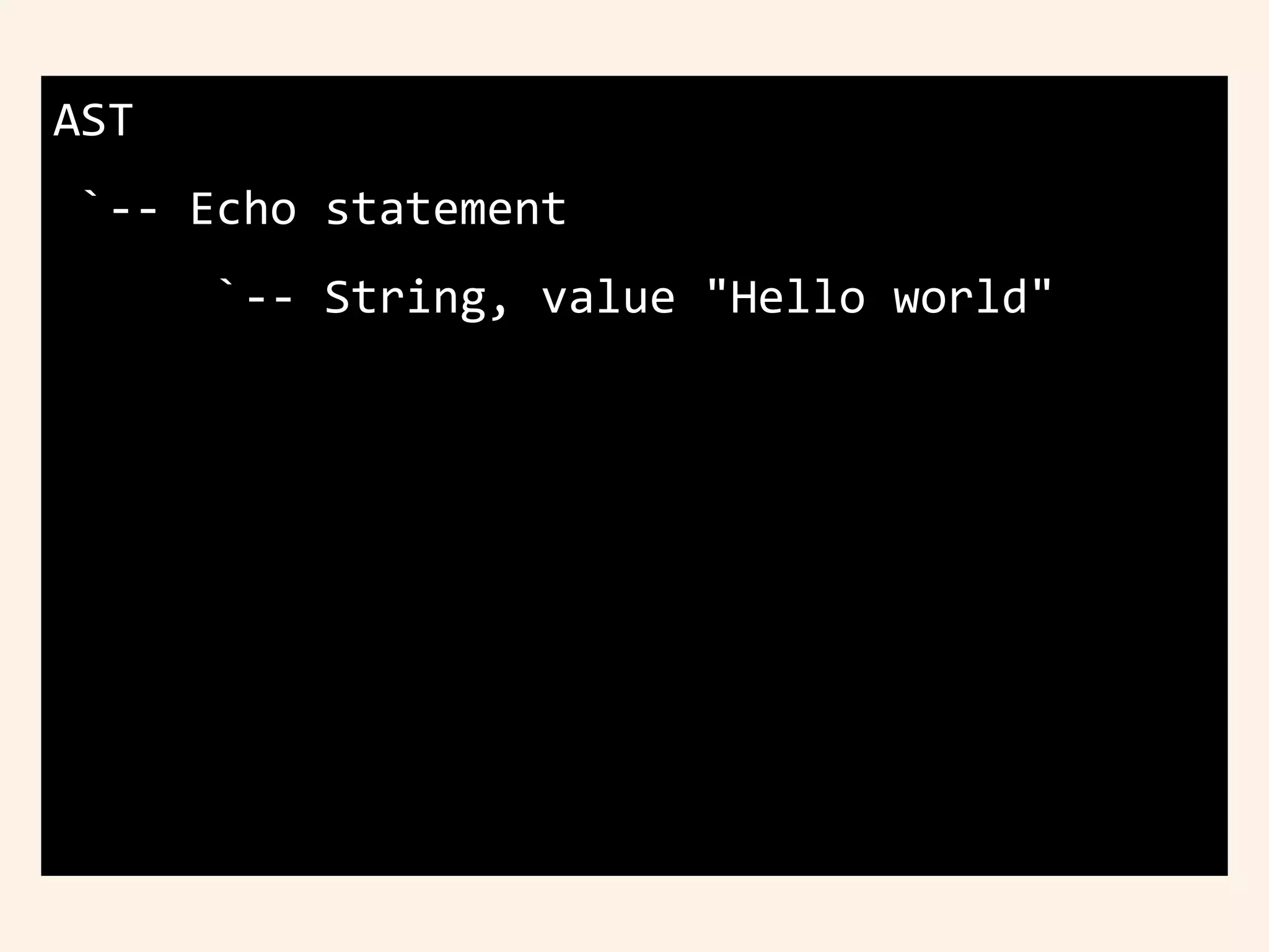 AST
`-- Echo statement
`-- String, value "Hello world"
 