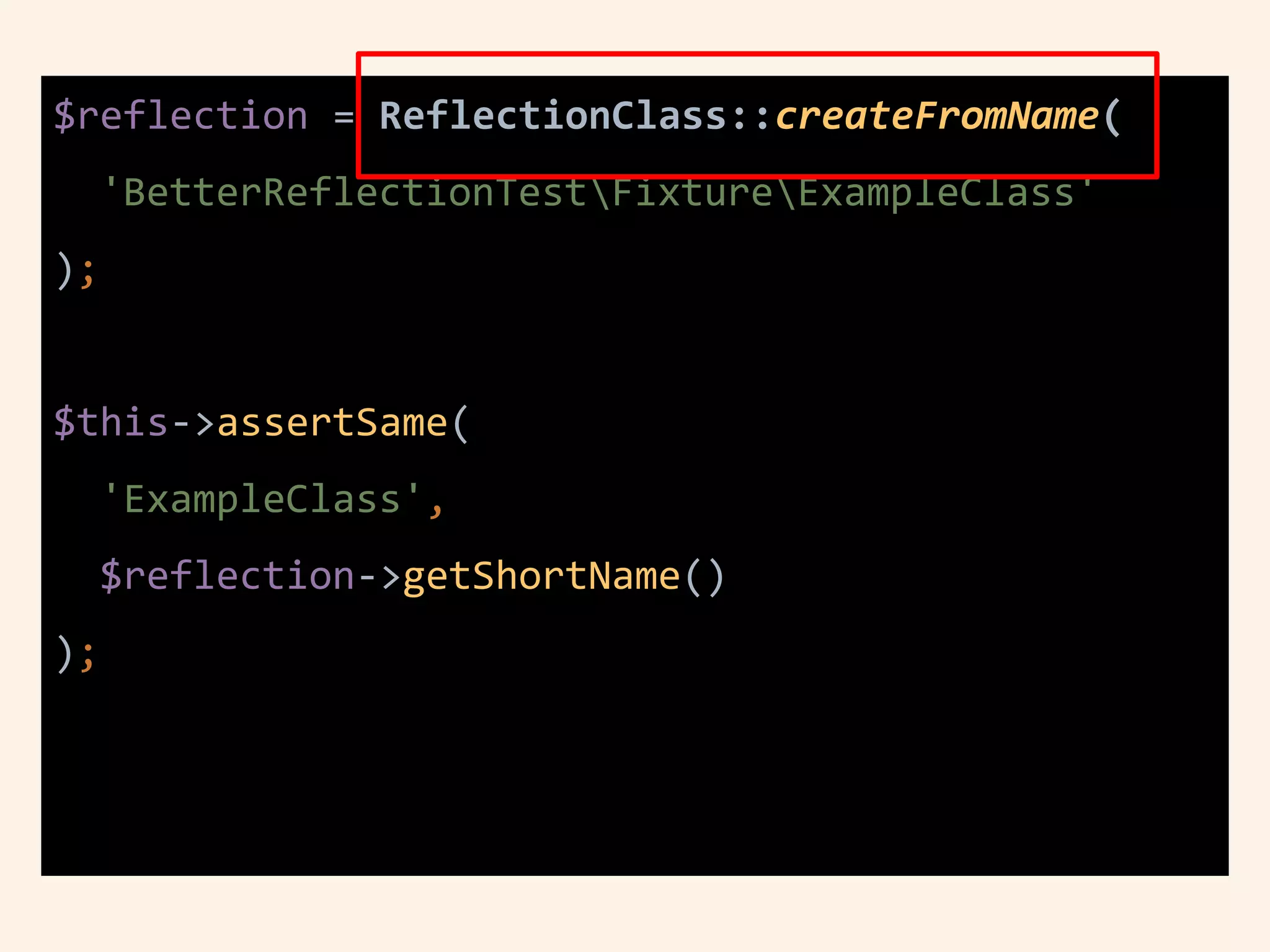 $reflection = ReflectionClass::createFromName(
'BetterReflectionTestFixtureExampleClass'
);
$this->assertSame(
'ExampleClass',
$reflection->getShortName()
);
 