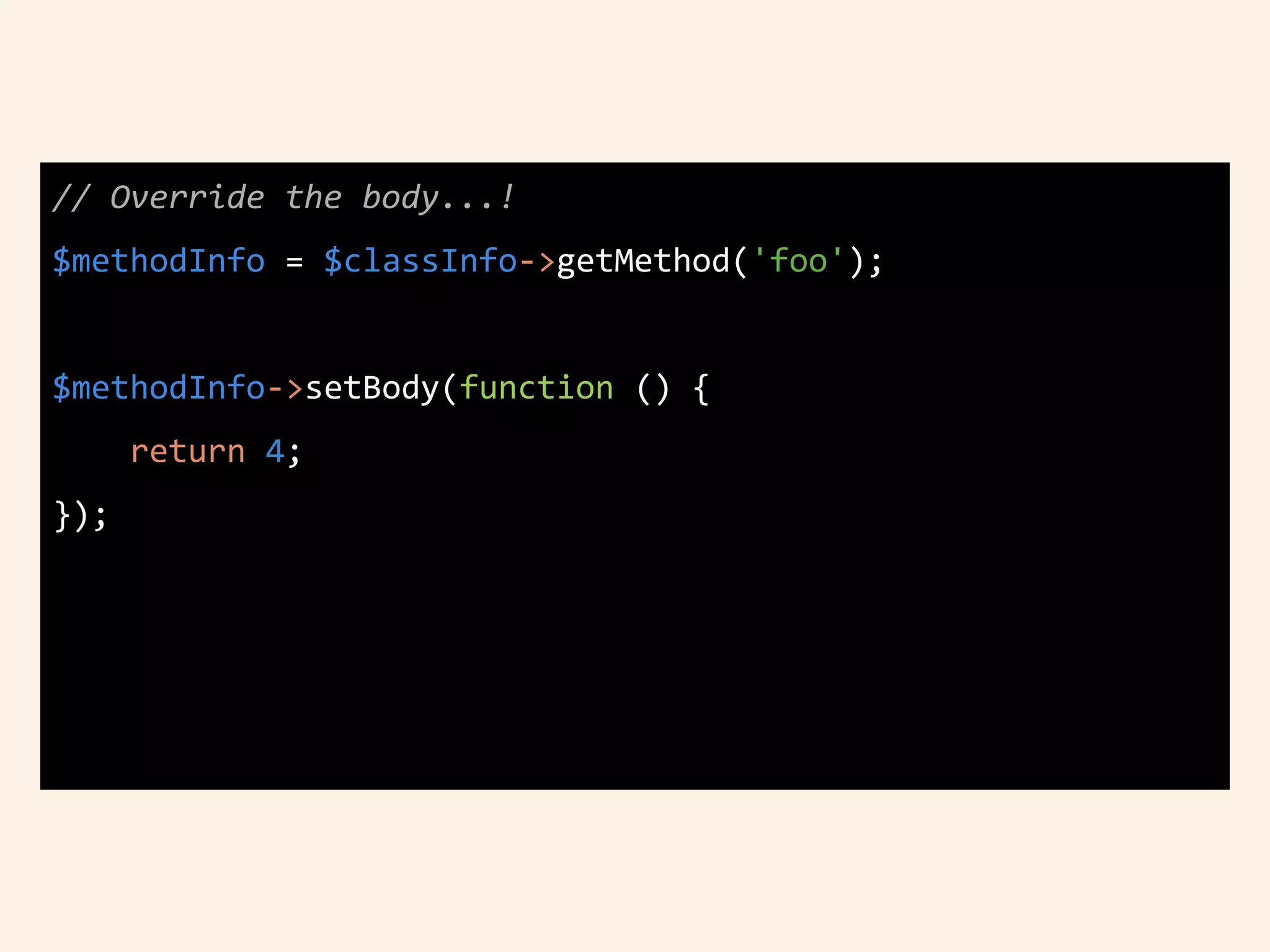 // Override the body...!
$methodInfo = $classInfo->getMethod('foo');
$methodInfo->setBody(function () {
return 4;
});
 