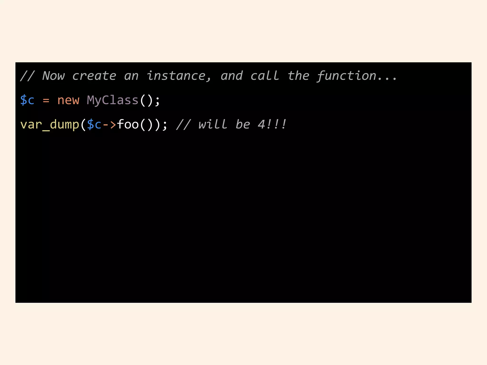 // Now create an instance, and call the function...
$c = new MyClass();
var_dump($c->foo()); // will be 4!!!
 