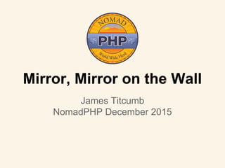 Mirror, Mirror on the Wall
James Titcumb
NomadPHP December 2015
 