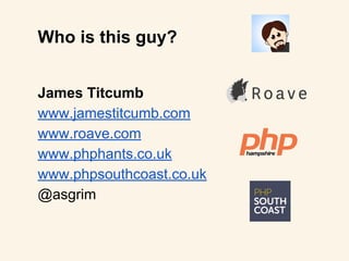 James Titcumb
www.jamestitcumb.com
www.roave.com
www.phphants.co.uk
www.phpsouthcoast.co.uk
@asgrim
Who is this guy?
 