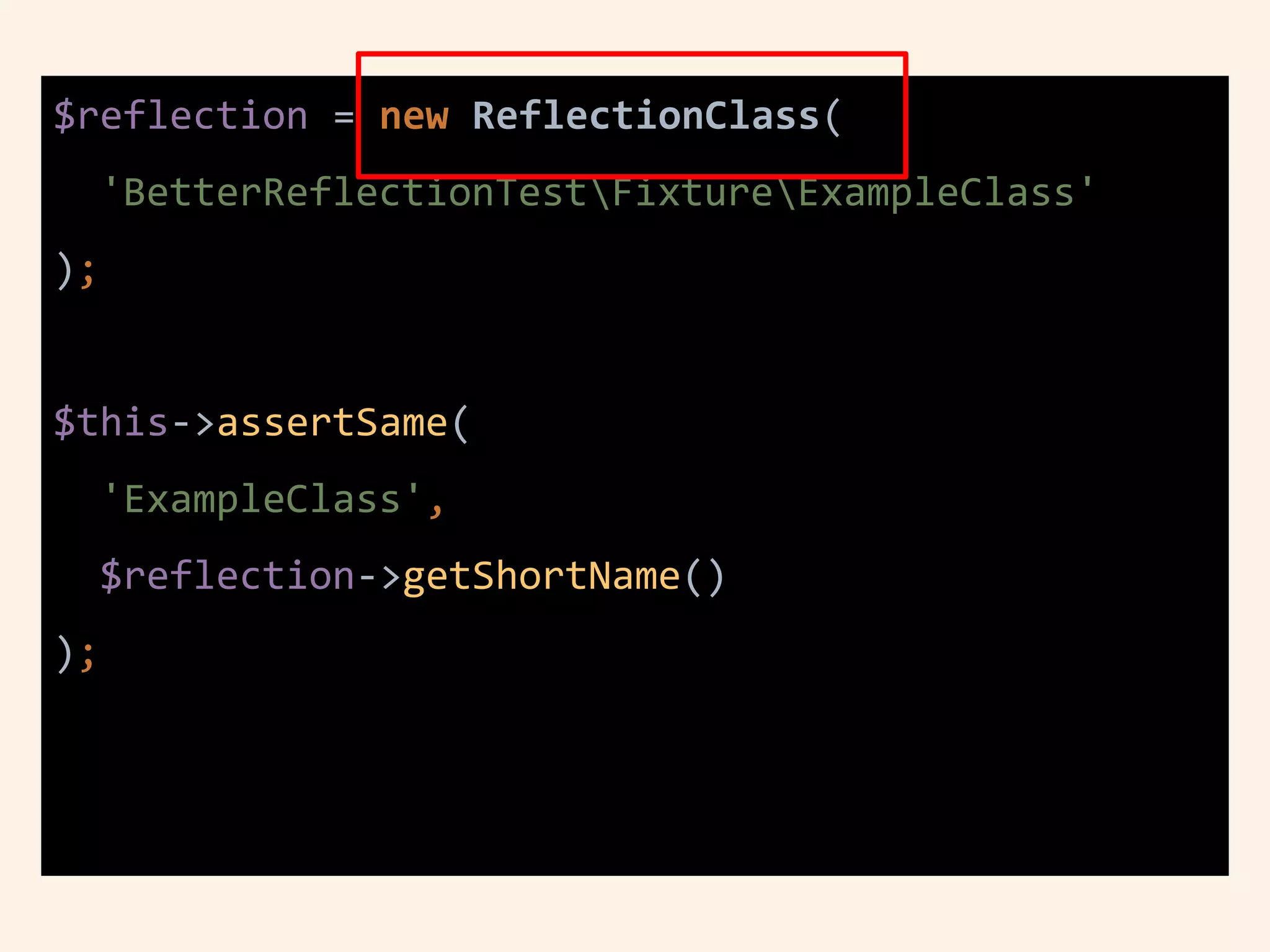 $reflection = new ReflectionClass(
'BetterReflectionTestFixtureExampleClass'
);
$this->assertSame(
'ExampleClass',
$reflection->getShortName()
);
 