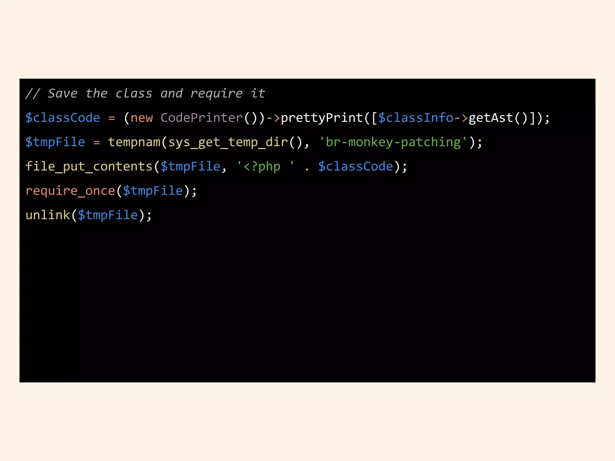 // Save the class and require it
$classCode = (new CodePrinter())->prettyPrint([$classInfo->getAst()]);
$tmpFile = tempnam(sys_get_temp_dir(), 'br-monkey-patching');
file_put_contents($tmpFile, '<?php ' . $classCode);
require_once($tmpFile);
unlink($tmpFile);
 