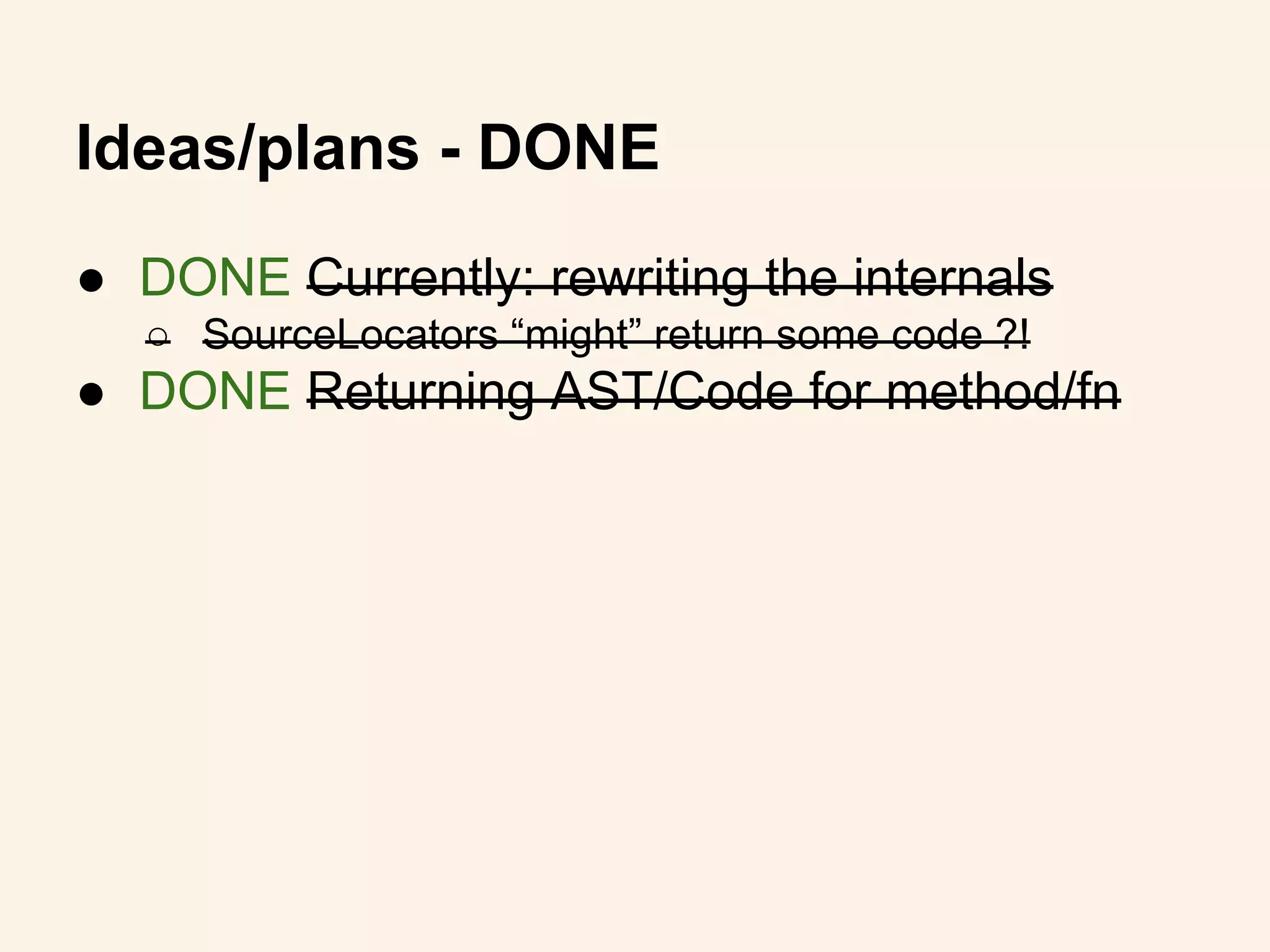 ● DONE Currently: rewriting the internals
○ SourceLocators “might” return some code ?!
● DONE Returning AST/Code for method/fn
Ideas/plans - DONE
 