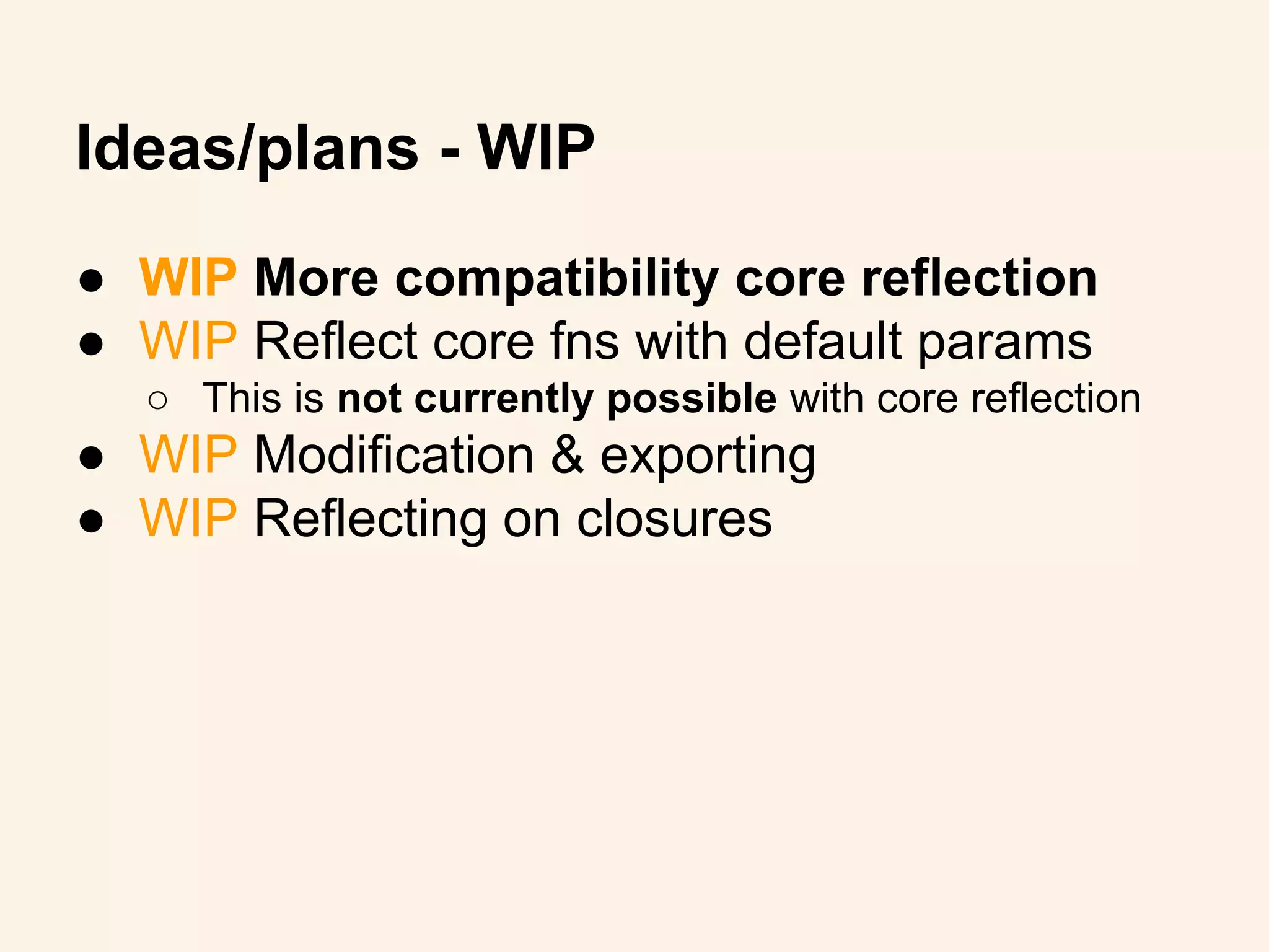 ● WIP More compatibility core reflection
● WIP Reflect core fns with default params
○ This is not currently possible with core reflection
● WIP Modification & exporting
● WIP Reflecting on closures
Ideas/plans - WIP
 