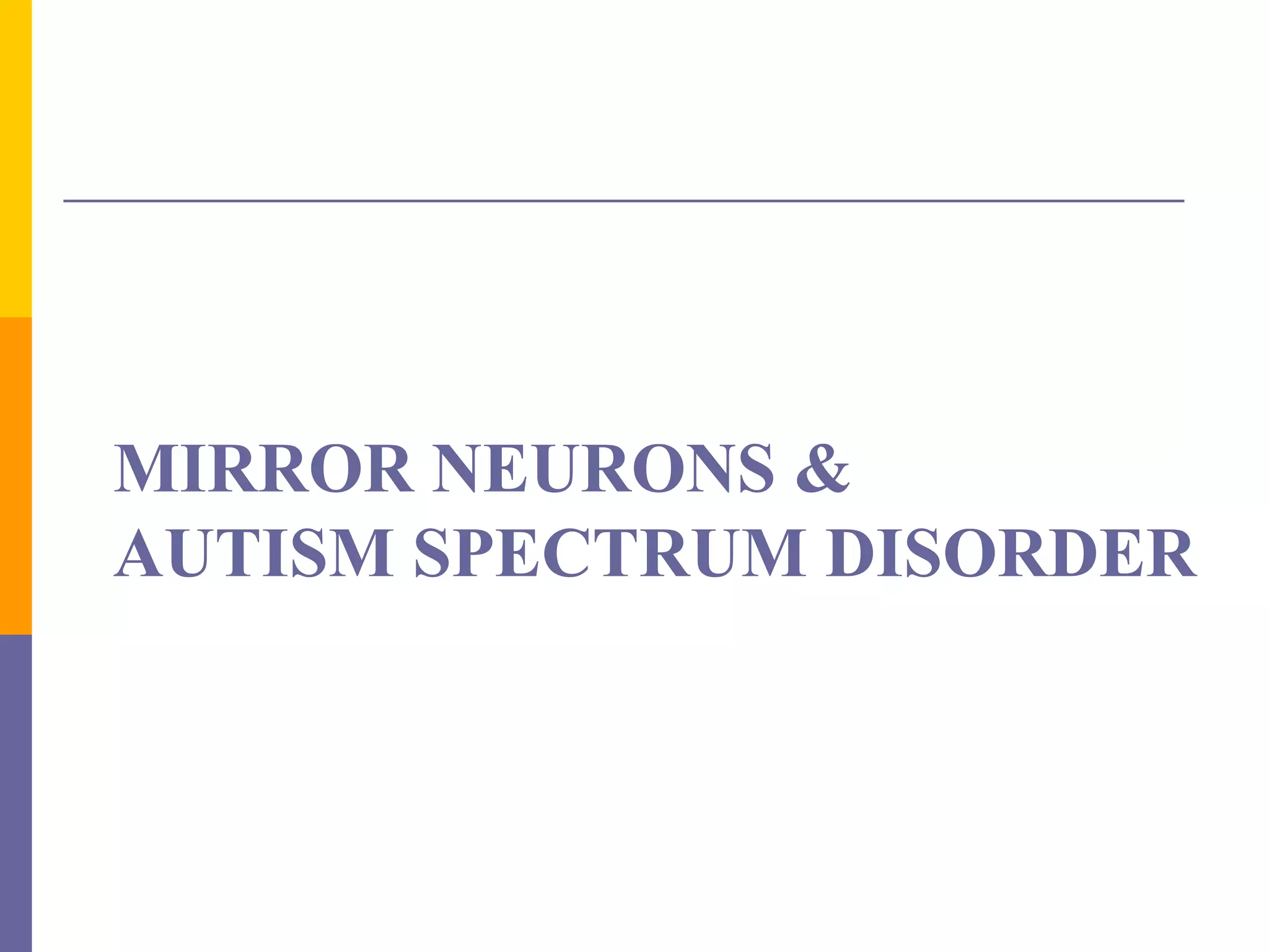 MIRROR NEURONS &
AUTISM SPECTRUM DISORDER
 