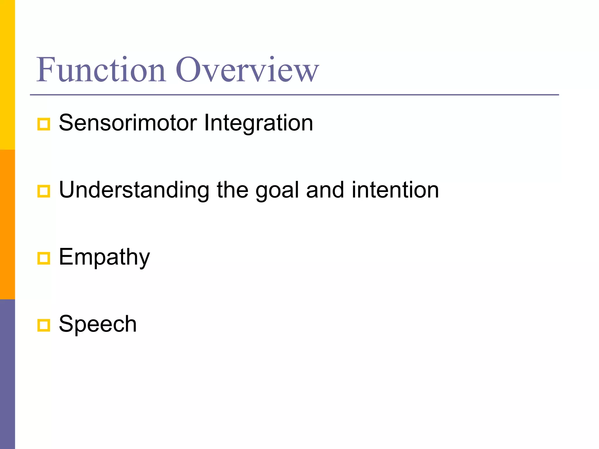 Function Overview
   Sensorimotor Integration

   Understanding the goal and intention

   Empathy

   Speech
 