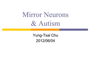 Mirror Neurons
  & Autism
   Yung-Tsai Chu
    2012/06/04
 