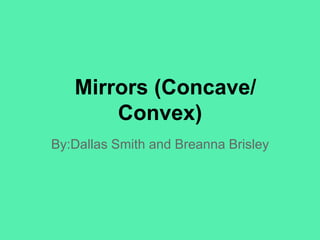 Mirrors (Concave/
Convex)
By:Dallas Smith and Breanna Brisley

 
