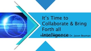 It’s Time to
Collaborate & Bring
Forth all
Intelligence
Michael L. Mathews and Dr. Jason Beaman
 