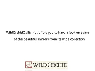 WildOrchidQuilts.net offers you to have a look on some
of the beautiful mirrors from its wide collection
 