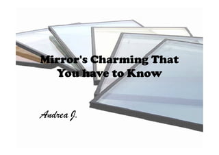 Mirror's Charming That
You have to KnowYou have to Know
Andrea J.
 