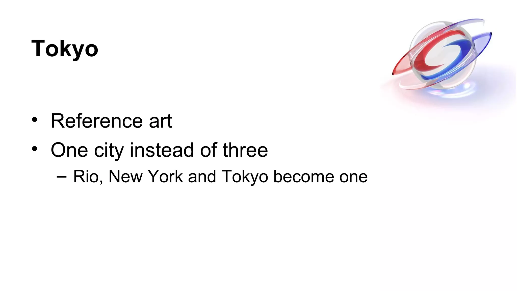 Tokyo
• Reference art
• One city instead of three
– Rio, New York and Tokyo become one
 