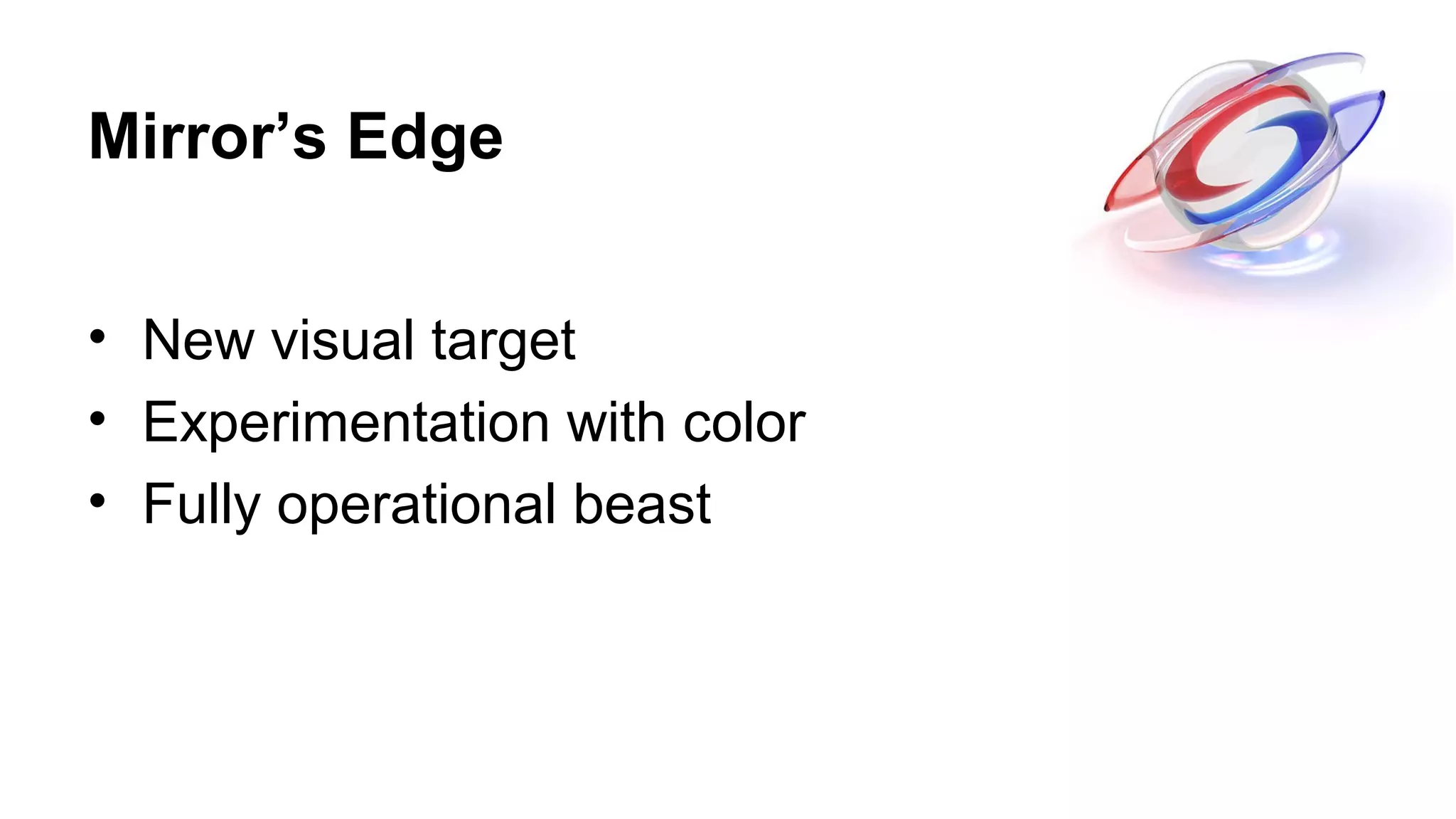 Mirror’s Edge
• New visual target
• Experimentation with color
• Fully operational beast
 