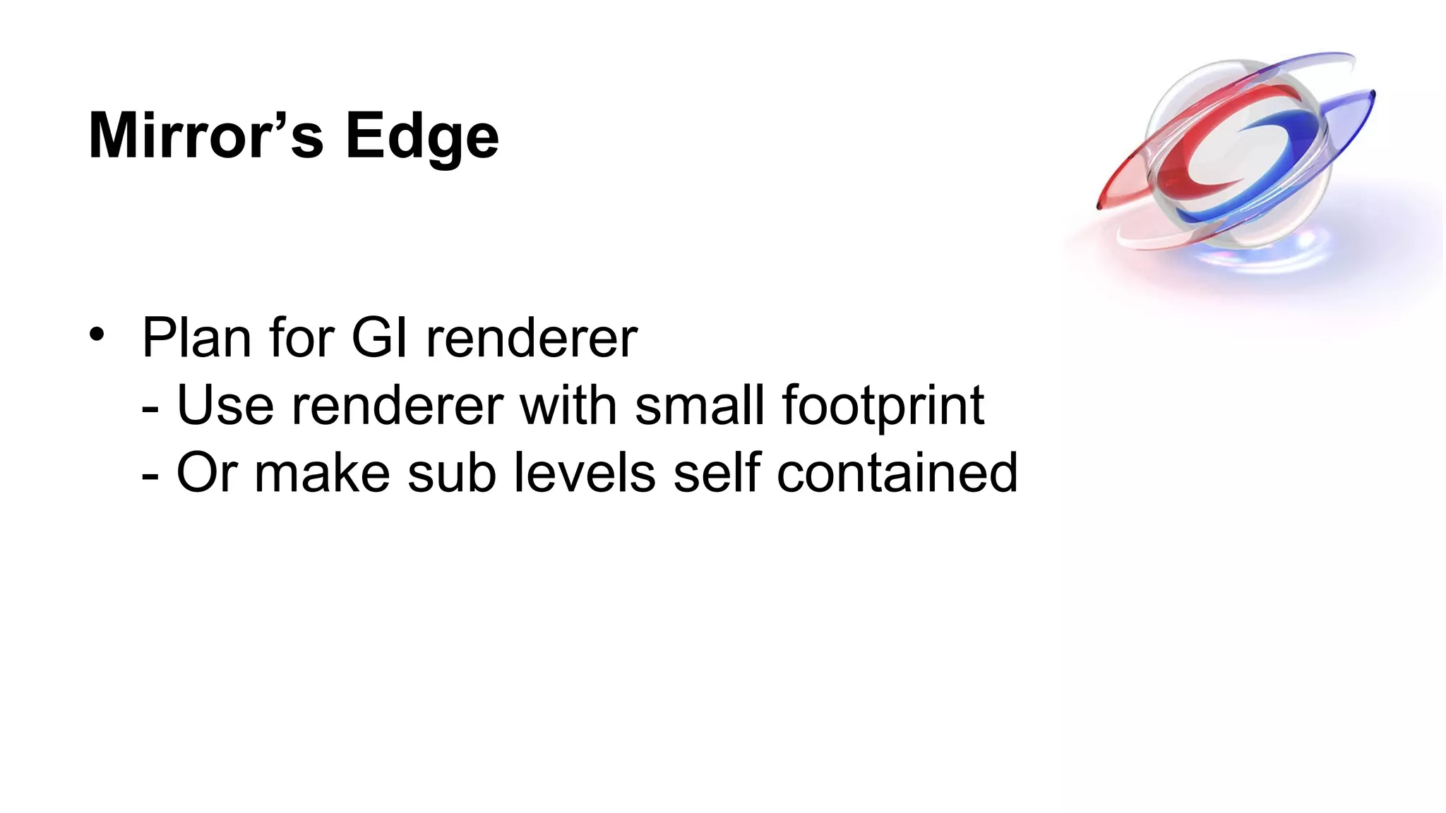 Mirror’s Edge
• Plan for GI renderer
- Use renderer with small footprint
- Or make sub levels self contained
 