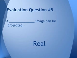 Evaluation Question #5
A ______________ image can be
projected.

Real

 
