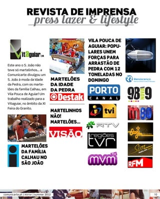 REVISTA DE IMPRENSA

                                                   VILA POUCA DE
                                                   AGUIAR: POPU-
                                                   LARES UNEM
                                                   FORÇAS PARA
   Este ano o S. João não                          ARRASTÃO DE
   teve só martelinhos... a                        PEDRA COM 12
   Comunicarte divulgou um                         TONELADAS NO
   S. João à moda da Idade          MARTELÕES      DOMINGO
   da Pedra, com os marte-          DA IDADE
   lões da família Calhau, em       DA PEDRA
   Vila Pouca de Aguiar! Um
   trabalho realizado para a
   Vitaguiar, no âmbito da XI
   Feira do Granito.
                                    MARTELINHOS
                                    NÃO!
                                    MARTELÕES...




              MARTELÕES
              DA FAMÍLIA
              CALHAU NO
              SÃO JOÃO




comunicarte.pt | mirror | summer 2012                              10
 