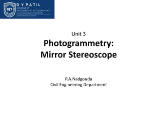 Unit 3
Photogrammetry:
Mirror Stereoscope
P.A.Nadgouda
Civil Engineering Department
 